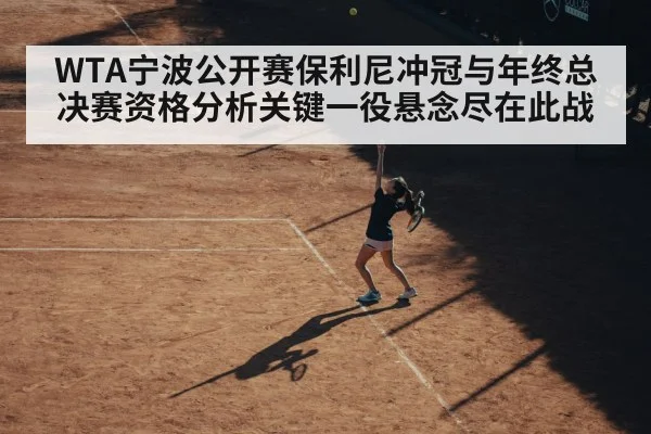 WTA宁波公开赛保利尼冲冠与年终总决赛资格分析关键一役悬念尽在此战
