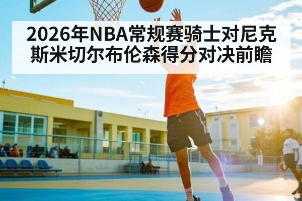 2026年NBA常规赛骑士对尼克斯米切尔布伦森得分对决前瞻