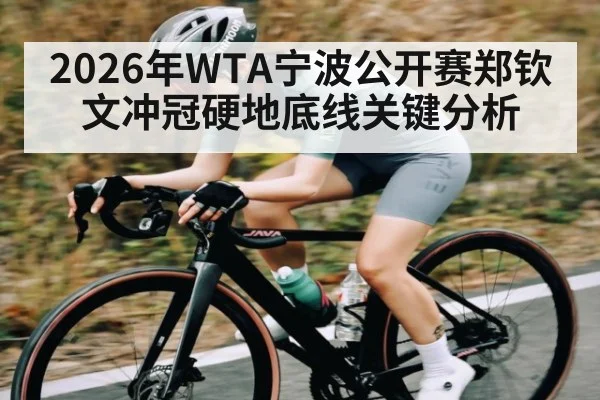 2026年WTA宁波公开赛郑钦文冲冠硬地底线关键分析
