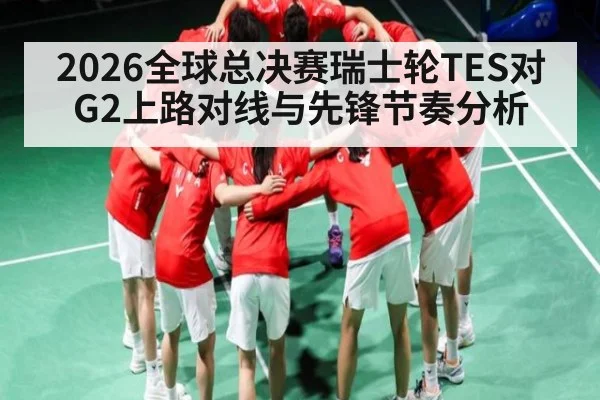 2026全球总决赛瑞士轮TES对G2上路对线与先锋节奏分析
